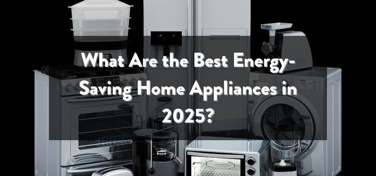 What Are the Best Energy-Saving Home Appliances? Top Picks to Lower Your Bills and Carbon Footprint